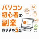【保存版】パソコン初心者の副業おすすめ5選！スキルが身につく安全な稼ぎ方