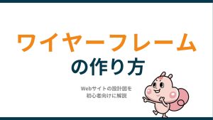 ワイヤーフレームの作り方|Webサイトの設計図を初心者向けに解説