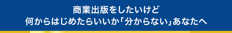 商業出版をしたいけど何からはじめたらいいか「分からない」あなたへ