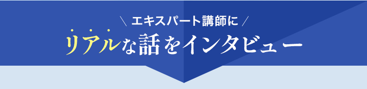 エキスパート講師にリアルな話をインタビュー