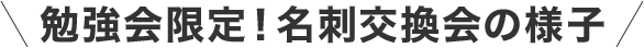 勉強会限定！名刺交換会の様子