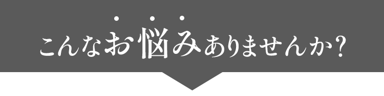 こんなお悩みありませんか？