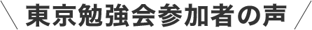 東京勉強会参加者の声